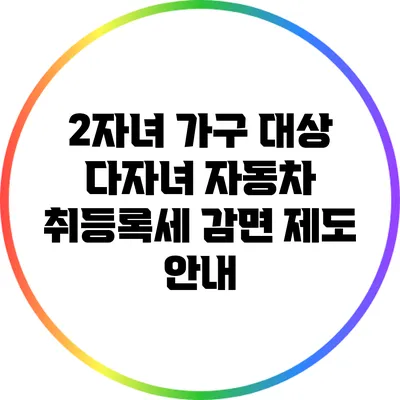 2자녀 가구 대상 다자녀 자동차 취등록세 감면 제도 안내
