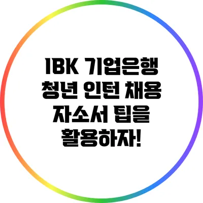 IBK 기업은행 청년 인턴 채용 자소서 팁을 활용하자!