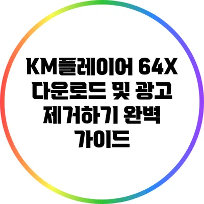 KM플레이어 64X 다운로드 및 광고 제거하기: 완벽 가이드