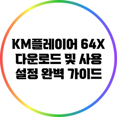 KM플레이어 64X 다운로드 및 사용 설정 완벽 가이드