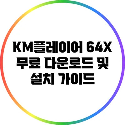 KM플레이어 64X 무료 다운로드 및 설치 가이드