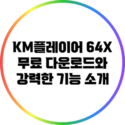 KM플레이어 64X: 무료 다운로드와 강력한 기능 소개