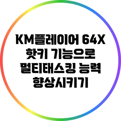 KM플레이어 64X 핫키 기능으로 멀티태스킹 능력 향상시키기