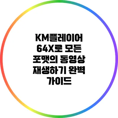 KM플레이어 64X로 모든 포맷의 동영상 재생하기: 완벽 가이드