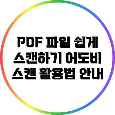 PDF 파일 쉽게 스캔하기: 어도비 스캔 활용법 안내
