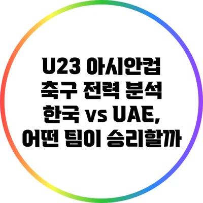 U23 아시안컵 축구 전력 분석: 한국 vs UAE, 어떤 팀이 승리할까?