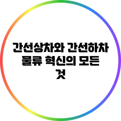 간선상차와 간선하차: 물류 혁신의 모든 것