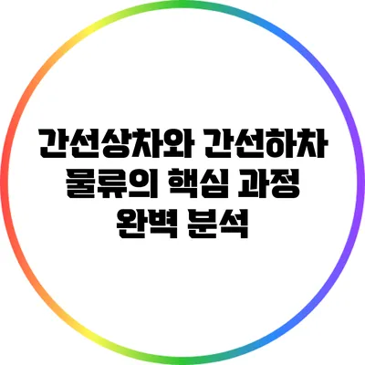 간선상차와 간선하차: 물류의 핵심 과정 완벽 분석