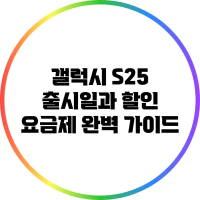 갤럭시 S25 출시일과 할인 요금제 완벽 가이드