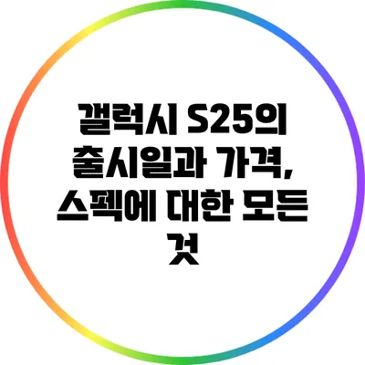 갤럭시 S25의 출시일과 가격, 스펙에 대한 모든 것