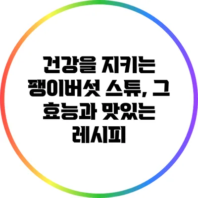 건강을 지키는 팽이버섯 스튜, 그 효능과 맛있는 레시피