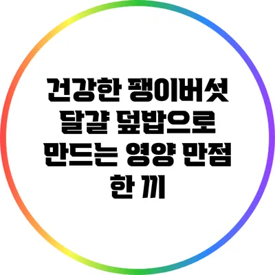 건강한 팽이버섯 달걀 덮밥으로 만드는 영양 만점 한 끼