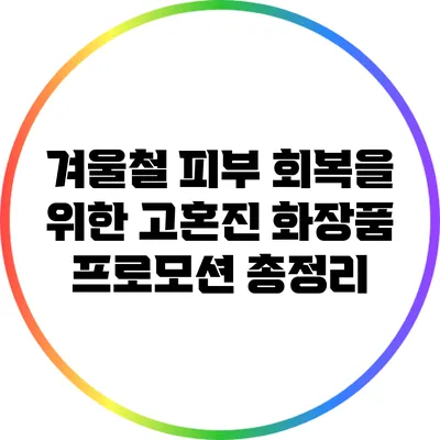 겨울철 피부 회복을 위한 고혼진 화장품 프로모션 총정리