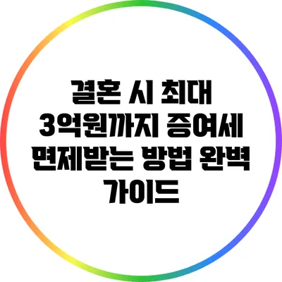 결혼 시 최대 3억원까지 증여세 면제받는 방법 완벽 가이드