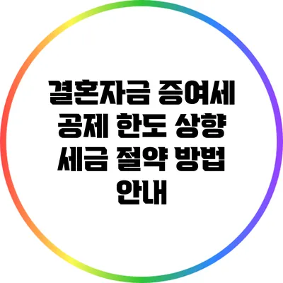 결혼자금 증여세 공제 한도 상향: 세금 절약 방법 안내