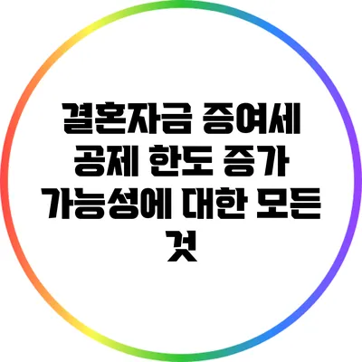 결혼자금 증여세 공제 한도 증가 가능성에 대한 모든 것
