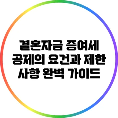 결혼자금 증여세 공제의 요건과 제한 사항 완벽 가이드