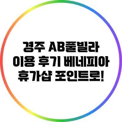 경주 AB풀빌라 이용 후기: 베네피아 휴가샵 포인트로!