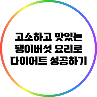 고소하고 맛있는 팽이버섯 요리로 다이어트 성공하기