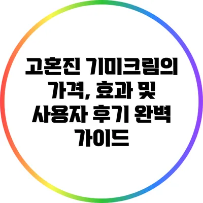 고혼진 기미크림의 가격, 효과 및 사용자 후기 완벽 가이드