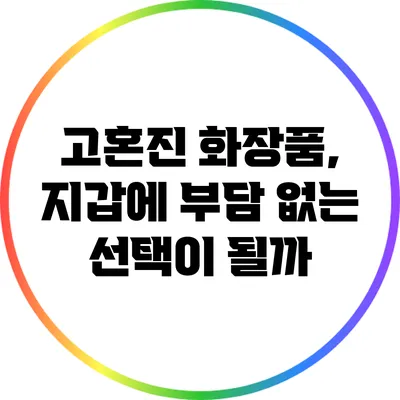 고혼진 화장품, 지갑에 부담 없는 선택이 될까?