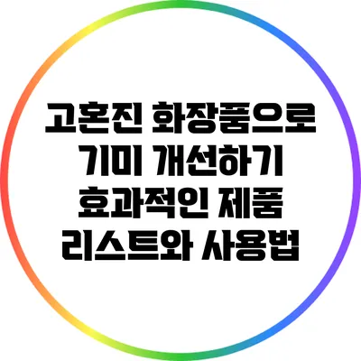 고혼진 화장품으로 기미 개선하기: 효과적인 제품 리스트와 사용법