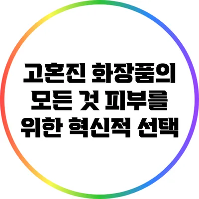 고혼진 화장품의 모든 것: 피부를 위한 혁신적 선택