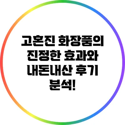 고혼진 화장품의 진정한 효과와 내돈내산 후기 분석!