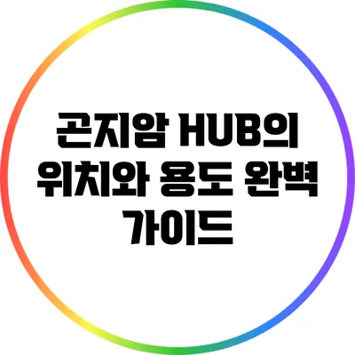 곤지암 HUB의 위치와 용도 완벽 가이드