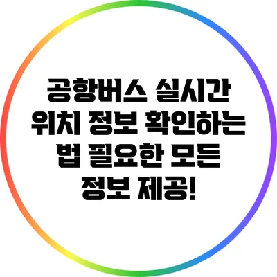 공항버스 실시간 위치 정보 확인하는 법: 필요한 모든 정보 제공!