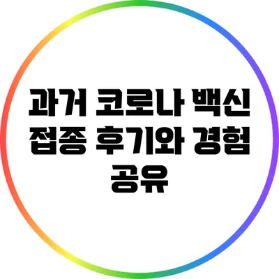 과거 코로나 백신 접종 후기와 경험 공유