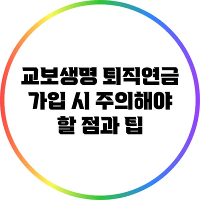 교보생명 퇴직연금 가입 시 주의해야 할 점과 팁