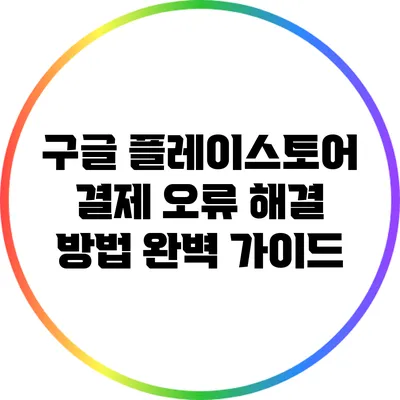 구글 플레이스토어 결제 오류 해결 방법 완벽 가이드