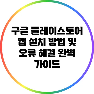 구글 플레이스토어 앱 설치 방법 및 오류 해결 완벽 가이드