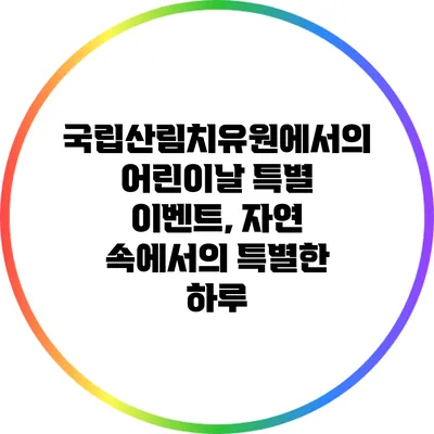 국립산림치유원에서의 어린이날 특별 이벤트, 자연 속에서의 특별한 하루