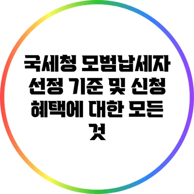국세청 모범납세자 선정 기준 및 신청 혜택에 대한 모든 것