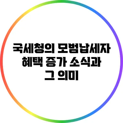 국세청의 모범납세자 혜택 증가 소식과 그 의미
