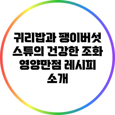 귀리밥과 팽이버섯 스튜의 건강한 조화: 영양만점 레시피 소개