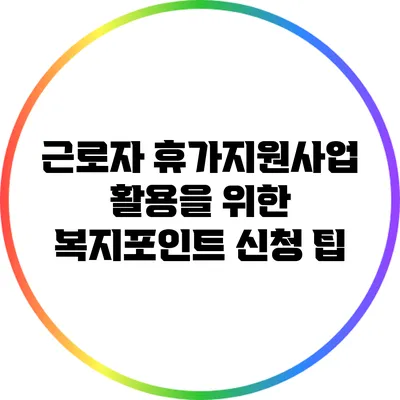 근로자 휴가지원사업 활용을 위한 복지포인트 신청 팁