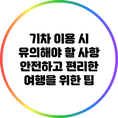 기차 이용 시 유의해야 할 사항: 안전하고 편리한 여행을 위한 팁