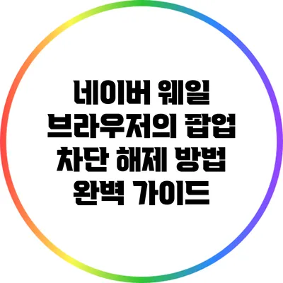 네이버 웨일 브라우저의 팝업 차단 해제 방법 완벽 가이드