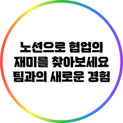 노션으로 협업의 재미를 찾아보세요: 팀과의 새로운 경험