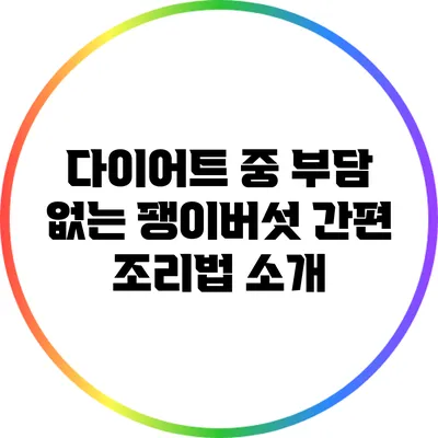 다이어트 중 부담 없는 팽이버섯 간편 조리법 소개