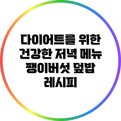 다이어트를 위한 건강한 저녁 메뉴: 팽이버섯 덮밥 레시피