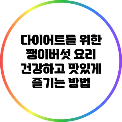 다이어트를 위한 팽이버섯 요리: 건강하고 맛있게 즐기는 방법