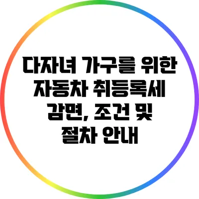 다자녀 가구를 위한 자동차 취등록세 감면, 조건 및 절차 안내