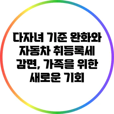 다자녀 기준 완화와 자동차 취등록세 감면, 가족을 위한 새로운 기회