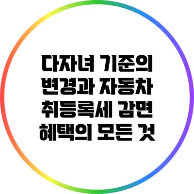 다자녀 기준의 변경과 자동차 취등록세 감면 혜택의 모든 것