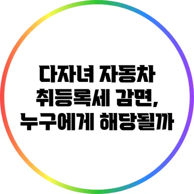 다자녀 자동차 취등록세 감면, 누구에게 해당될까?