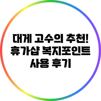 대게 고수의 추천! 휴가샵 복지포인트 사용 후기